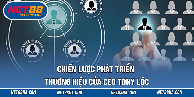 Các chiến lược Ceo Tony Lộc triển khai hiệu quả
