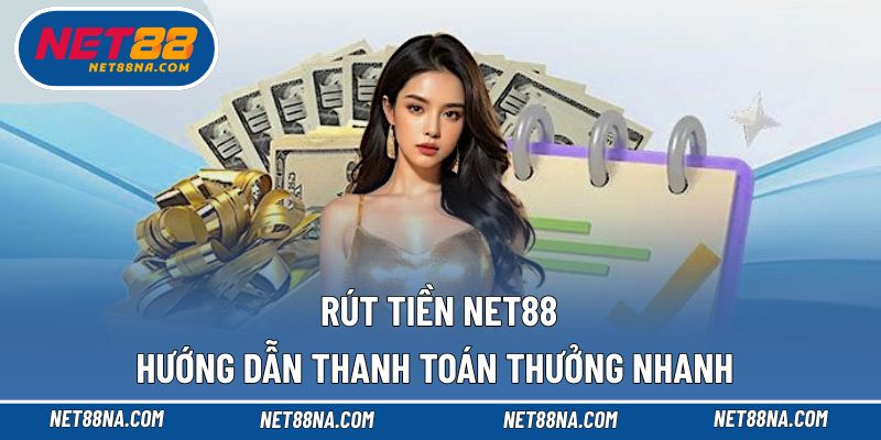 Rút tiền NET88 - Hướng Dẫn Thanh Toán Thưởng Nhanh